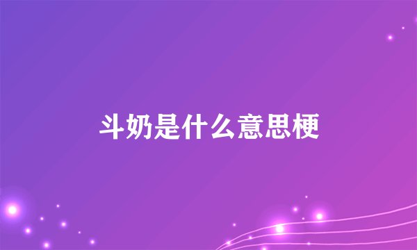 斗奶是什么意思梗