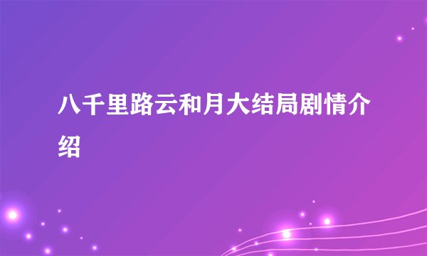 八千里路云和月大结局剧情介绍