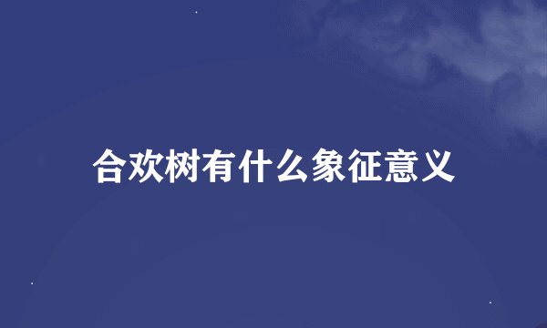 合欢树有什么象征意义