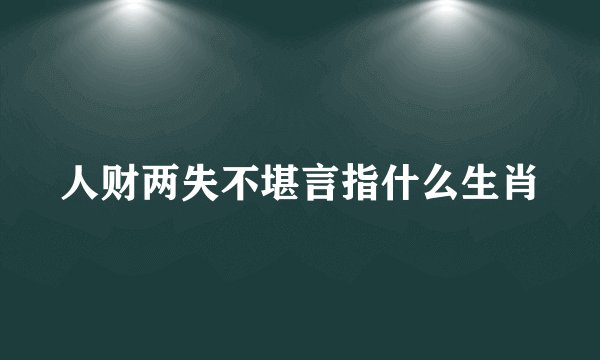 人财两失不堪言指什么生肖