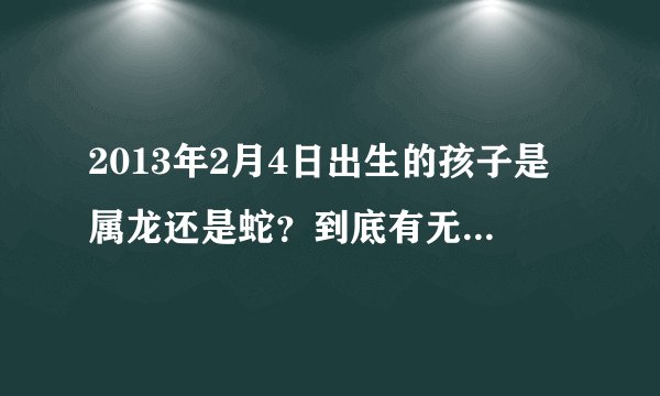 2013年2月4日出生的孩子是属龙还是蛇？到底有无立春之说？