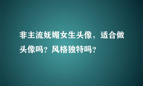 非主流妩媚女生头像，适合做头像吗？风格独特吗？