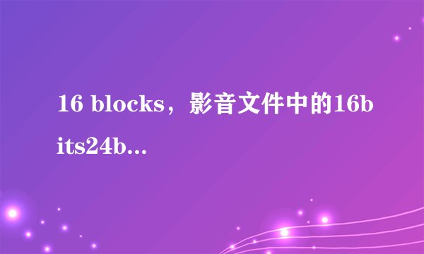 16 blocks，影音文件中的16bits24bits是什么意思
