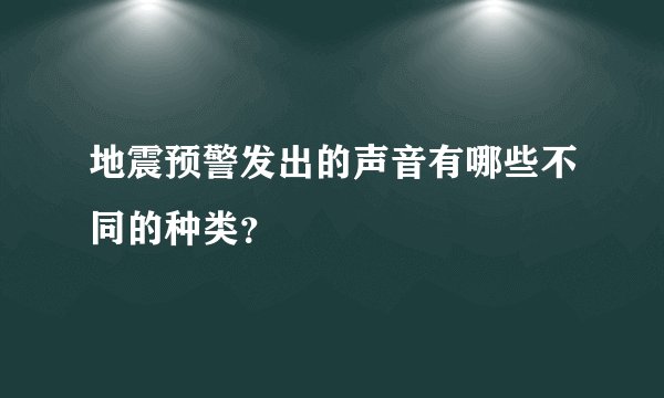 地震预警发出的声音有哪些不同的种类？