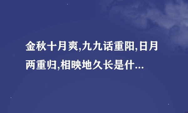 金秋十月爽,九九话重阳,日月两重归,相映地久长是什么意思？