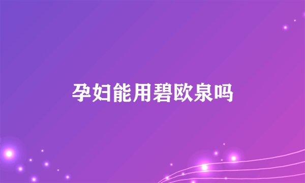孕妇能用碧欧泉吗
