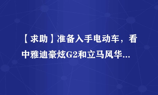 【求助】准备入手电动车，看中雅迪豪炫G2和立马风华，请问哪款更好？