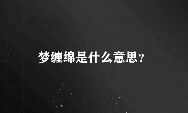 梦缠绵是什么意思？