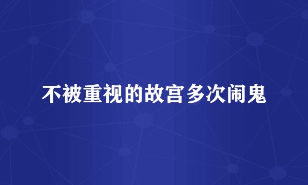 不被重视的故宫多次闹鬼