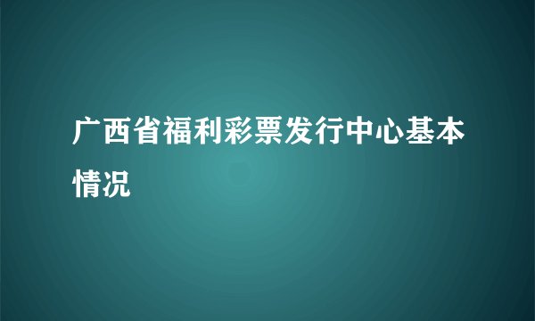 广西省福利彩票发行中心基本情况