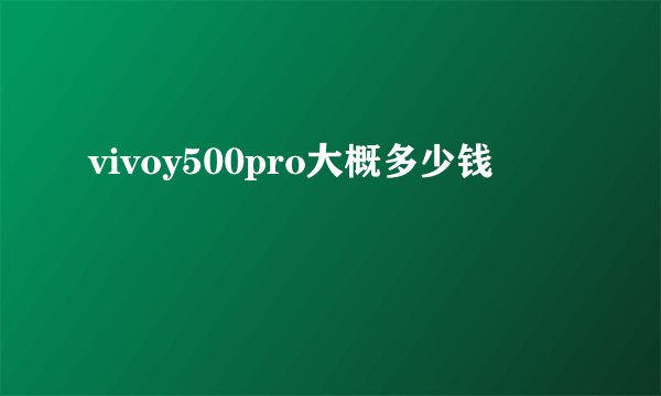 vivoy500pro大概多少钱