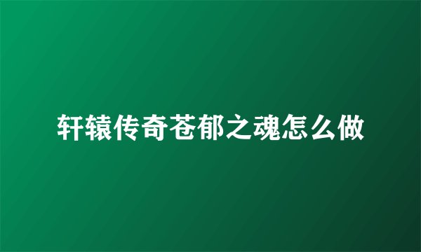 轩辕传奇苍郁之魂怎么做