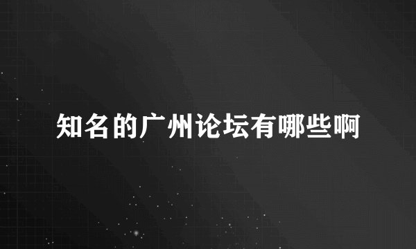 知名的广州论坛有哪些啊