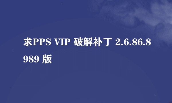 求PPS VIP 破解补丁 2.6.86.8989 版