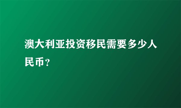 澳大利亚投资移民需要多少人民币？