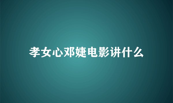 孝女心邓婕电影讲什么