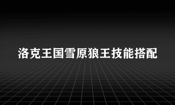 洛克王国雪原狼王技能搭配