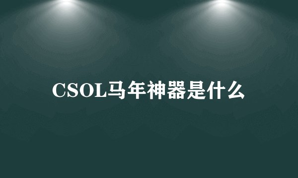 CSOL马年神器是什么