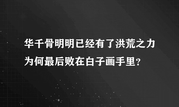 华千骨明明已经有了洪荒之力为何最后败在白子画手里？