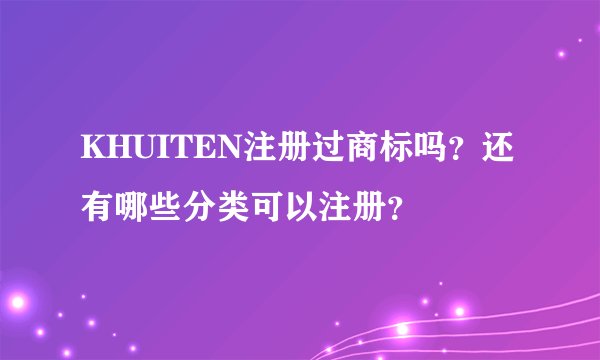 KHUITEN注册过商标吗?还有哪些分类可以注册?