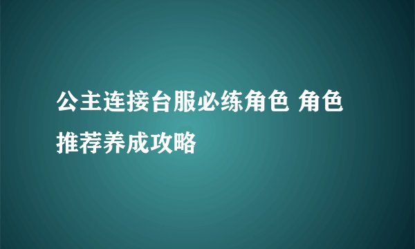 公主连接台服必练角色 角色推荐养成攻略