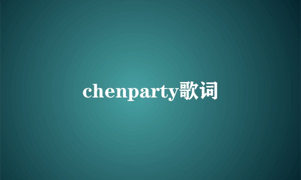 chenparty歌词