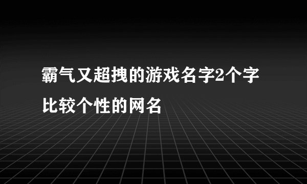 霸气又超拽的游戏名字2个字 比较个性的网名