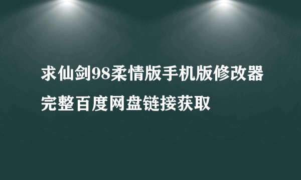 求仙剑98柔情版手机版修改器完整百度网盘链接获取