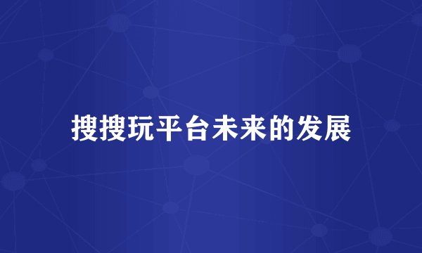 搜搜玩平台未来的发展