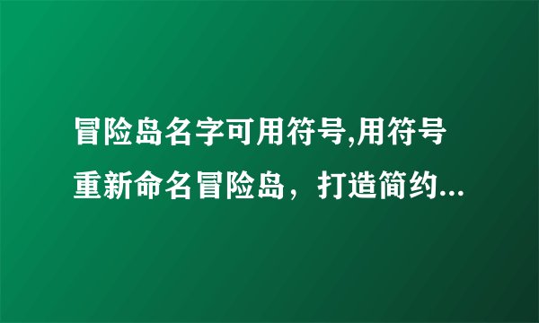 冒险岛名字可用符号,用符号重新命名冒险岛，打造简约而别致的名字