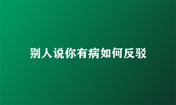 别人说你有病如何反驳