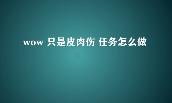 wow 只是皮肉伤 任务怎么做