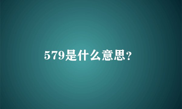 579是什么意思？