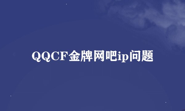 QQCF金牌网吧ip问题