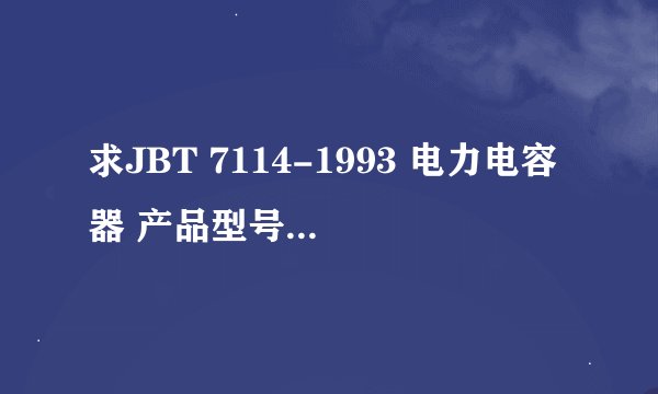 求JBT 7114-1993 电力电容器 产品型号编制方法网盘链接获取