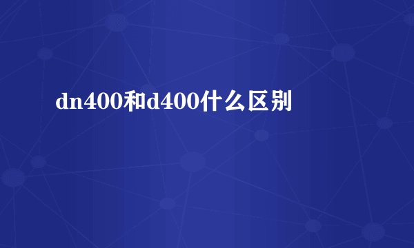 dn400和d400什么区别