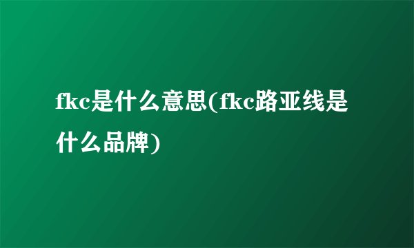 fkc是什么意思(fkc路亚线是什么品牌)