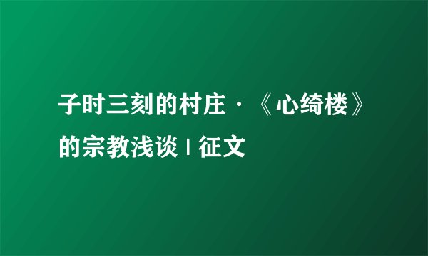 子时三刻的村庄·《心绮楼》的宗教浅谈 | 征文