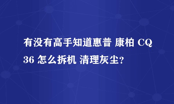 有没有高手知道惠普 康柏 CQ36 怎么拆机 清理灰尘？