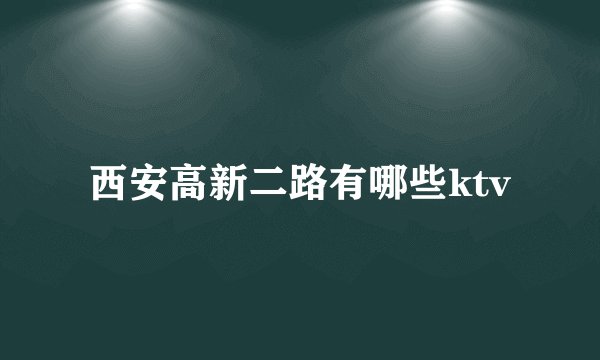 西安高新二路有哪些ktv