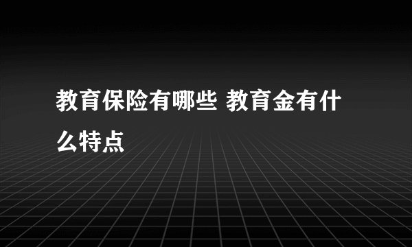 教育保险有哪些 教育金有什么特点