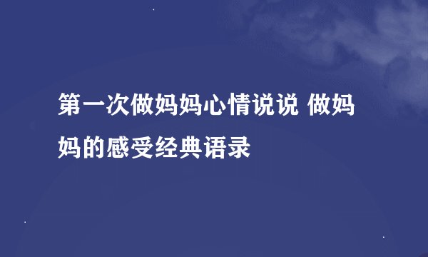 第一次做妈妈心情说说 做妈妈的感受经典语录