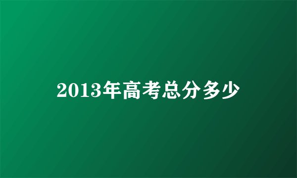 2013年高考总分多少
