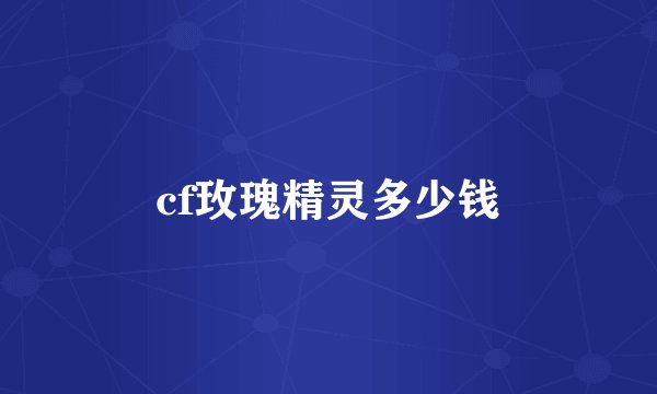cf玫瑰精灵多少钱