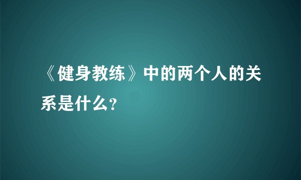 《健身教练》中的两个人的关系是什么？
