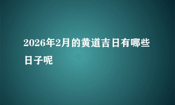 2026年2月的黄道吉日有哪些日子呢