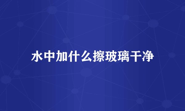 水中加什么擦玻璃干净