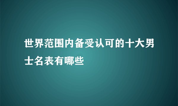 世界范围内备受认可的十大男士名表有哪些