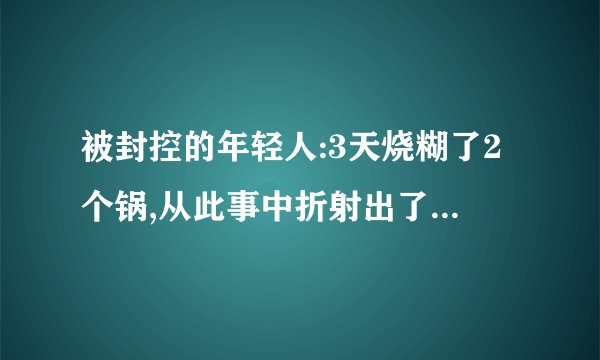 被封控的年轻人:3天烧糊了2个锅,从此事中折射出了哪些社会问题?_百度...