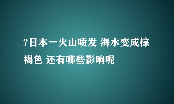?日本一火山喷发 海水变成棕褐色 还有哪些影响呢